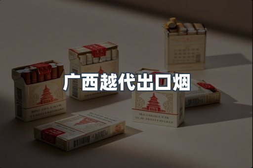 广西越代出口烟